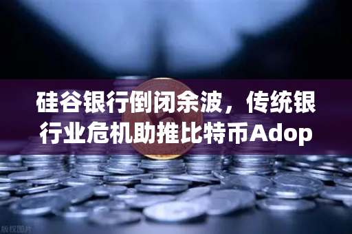 硅谷银行倒闭余波,传统银行业危机助推比特币Adoption,币安成加密避风港-第1张图片-币安Binance 硅谷银行倒闭余波,传统银行业危机助推比特币Adoption,币安成加密避风港-第1张图片-币安Binance