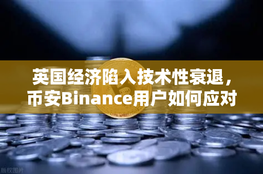 英国经济陷入技术性衰退，币安Binance用户如何应对服务业PMI数据疲软？