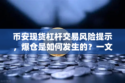 币安现货杠杆交易风险提示，爆仓是如何发生的？一文读懂爆仓机制与防范策略