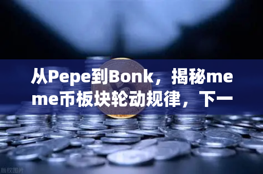 从Pepe到Bonk，揭秘meme币板块轮动规律，下一个百倍金狗在哪里？