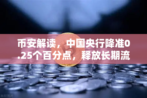 币安解读，中国央行降准0.25个百分点，释放长期流动性支持经济—加密市场迎来新变量？