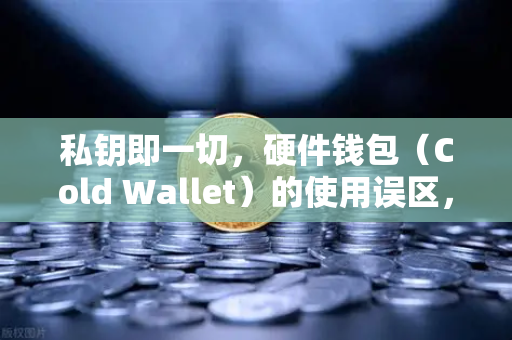 私钥即一切，硬件钱包（Cold Wallet）的使用误区，币安用户必读