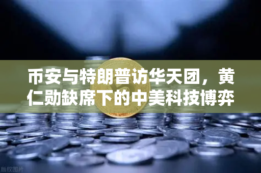 币安与特朗普访华天团，黄仁勋缺席下的中美科技博弈新局