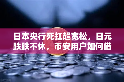 日本央行死扛超宽松，日元跌跌不休，币安用户如何借势避险？