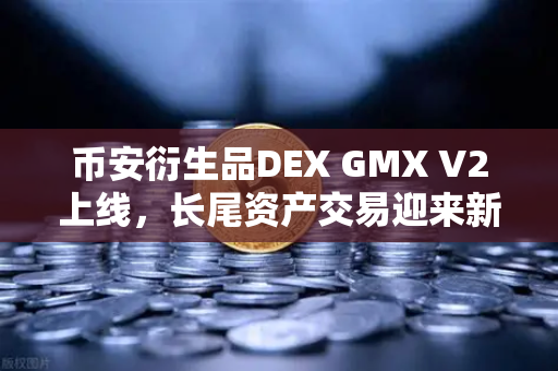 币安衍生品DEX GMX V2上线，长尾资产交易迎来新纪元