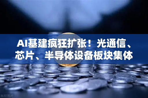 AI基建疯狂扩张！光通信、芯片、半导体设备板块集体狂飙，币安生态如何借势突围？