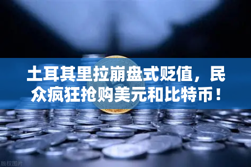 土耳其里拉崩盘式贬值，民众疯狂抢购美元和比特币！币安成为避险首选平台
