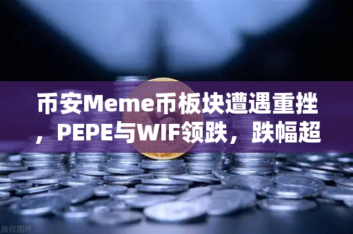 币安Meme币板块遭遇重挫，PEPE与WIF领跌，跌幅超大盘50%背后的深层逻辑