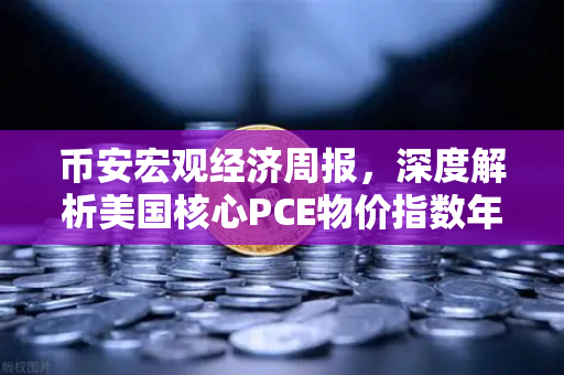 币安宏观经济周报，深度解析美国核心PCE物价指数年率对加密市场的潜在影响