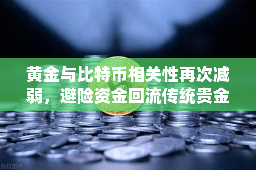 黄金与比特币相关性再次减弱，避险资金回流传统贵金属—币安市场观察