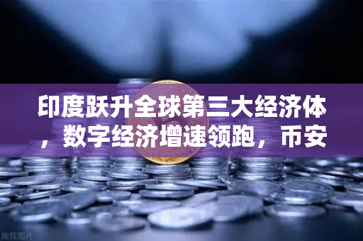 印度跃升全球第三大经济体，数字经济增速领跑，币安如何抓住新机遇？