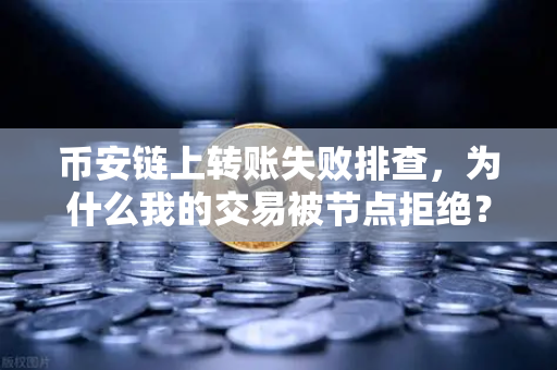 币安链上转账失败排查，为什么我的交易被节点拒绝？