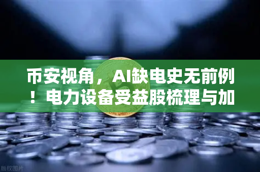 币安视角，AI缺电史无前例！电力设备受益股梳理与加密矿业关联分析