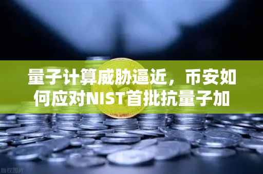 量子计算威胁逼近，币安如何应对NIST首批抗量子加密算法标准？