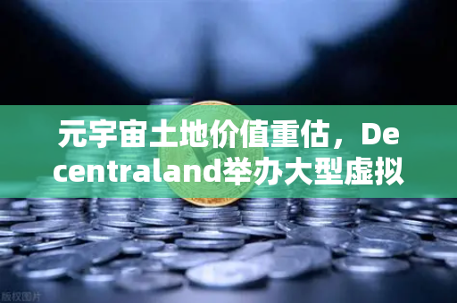 元宇宙土地价值重估，Decentraland举办大型虚拟音乐节，币安生态迎来新机遇