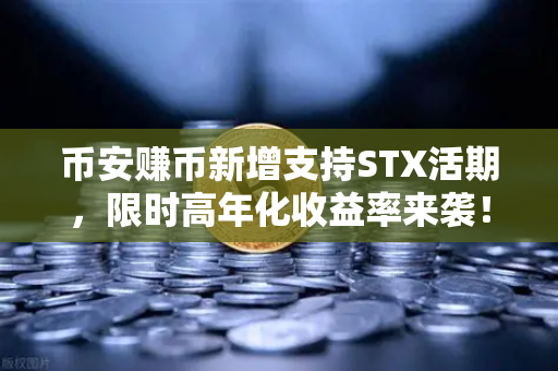币安赚币新增支持STX活期，限时高年化收益率来袭！
