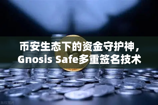 币安生态下的资金守护神,Gnosis Safe多重签名技术如何捍卫DAO金库?-第1张图片-币安Binance 币安生态下的资金守护神,Gnosis Safe多重签名技术如何捍卫DAO金库?-第1张图片-币安Binance