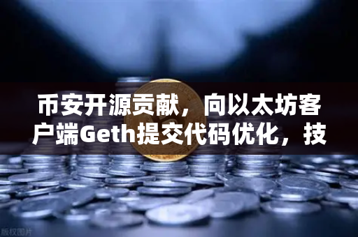 币安开源贡献，向以太坊客户端Geth提交代码优化，技术实力再获认可