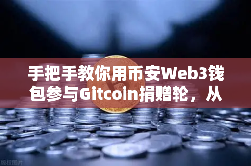 手把手教你用币安Web3钱包参与Gitcoin捐赠轮，从零开始的完整指南