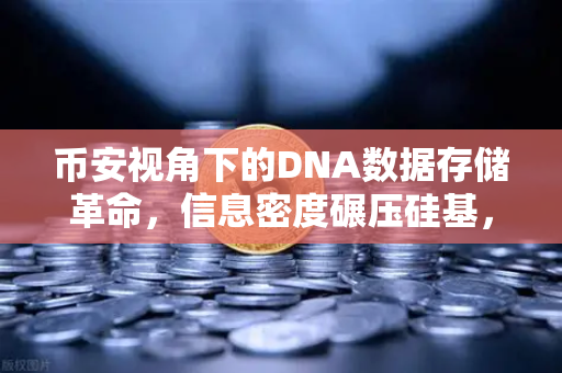 币安视角下的DNA数据存储革命，信息密度碾压硅基，未来存储的终极答案？