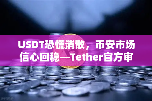 USDT恐慌消散，币安市场信心回稳—Tether官方审计报告揭示真相
