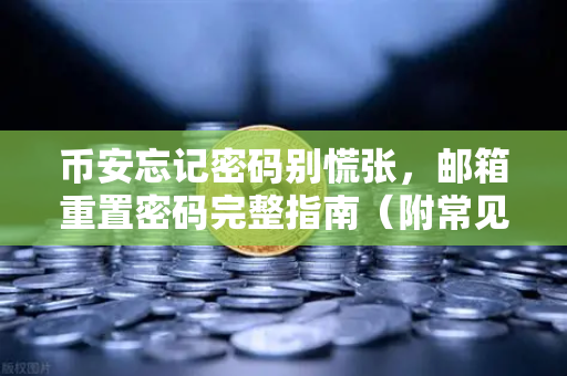 币安忘记密码别慌张,邮箱重置密码完整指南(附常见问题解答)-第1张图片-币安Binance 币安忘记密码别慌张,邮箱重置密码完整指南(附常见问题解答)-第1张图片-币安Binance