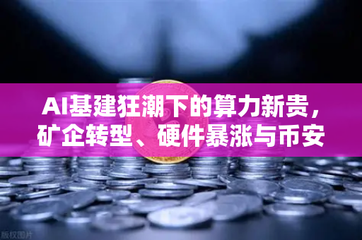 AI基建狂潮下的算力新贵,矿企转型、硬件暴涨与币安社区的激辩-第1张图片-币安Binance AI基建狂潮下的算力新贵,矿企转型、硬件暴涨与币安社区的激辩-第1张图片-币安Binance
