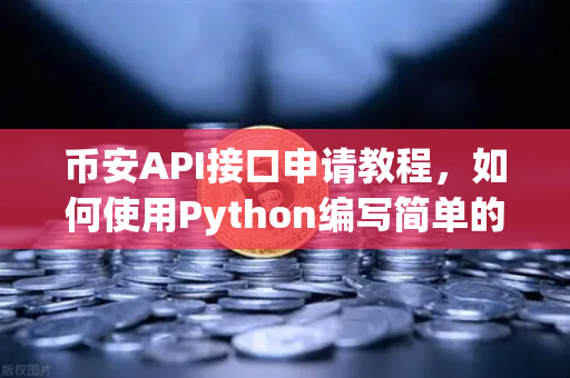 币安API接口申请教程,如何使用Python编写简单的交易脚本?-第1张图片-币安Binance 币安API接口申请教程,如何使用Python编写简单的交易脚本?-第1张图片-币安Binance