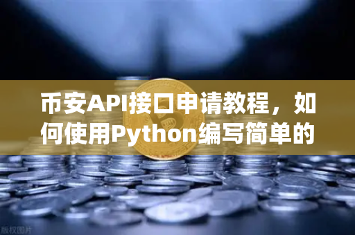 币安API接口申请教程,如何使用Python编写简单的交易脚本?-第1张图片-币安Binance 币安API接口申请教程,如何使用Python编写简单的交易脚本?-第1张图片-币安Binance