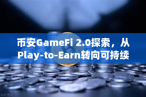 币安GameFi 2.0探索，从Play-to-Earn转向可持续的游戏经济模型-第1张图片-币安Binance