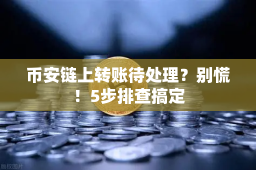 币安链上转账待处理?别慌!5步排查搞定-第1张图片-币安Binance 币安链上转账待处理?别慌!5步排查搞定-第1张图片-币安Binance