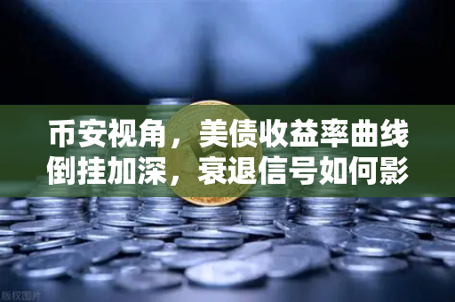 币安视角,美债收益率曲线倒挂加深,衰退信号如何影响加密市场?-第1张图片-币安Binance 币安视角,美债收益率曲线倒挂加深,衰退信号如何影响加密市场?-第1张图片-币安Binance