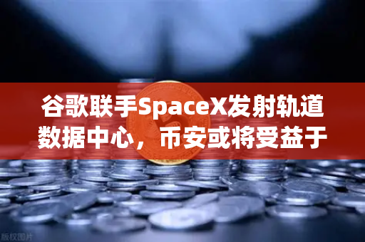 谷歌联手SpaceX发射轨道数据中心,币安或将受益于太空算力革命-第1张图片-币安Binance 谷歌联手SpaceX发射轨道数据中心,币安或将受益于太空算力革命-第1张图片-币安Binance
