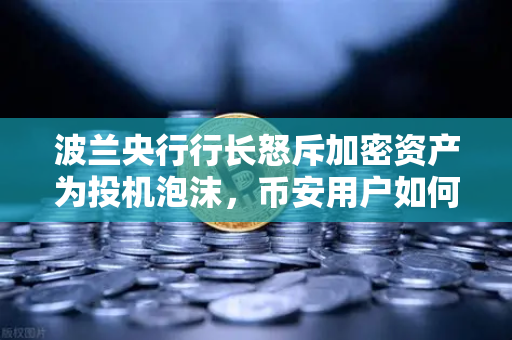波兰央行行长怒斥加密资产为投机泡沫,币安用户如何看待这场博弈?-第1张图片-币安Binance 波兰央行行长怒斥加密资产为投机泡沫,币安用户如何看待这场博弈?-第1张图片-币安Binance