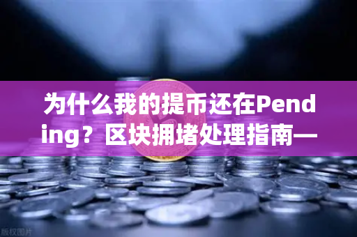 为什么我的提币还在Pending？区块拥堵处理指南—币安用户必看-第1张图片-币安Binance