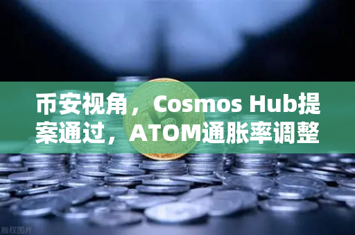 币安视角,Cosmos Hub提案通过,ATOM通胀率调整为7%对生态和投资者的影响解读-第1张图片-币安Binance 币安视角,Cosmos Hub提案通过,ATOM通胀率调整为7%对生态和投资者的影响解读-第1张图片-币安Binance