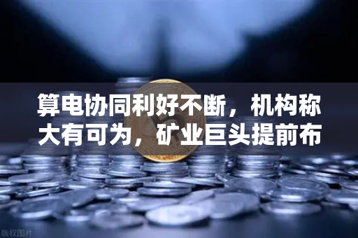 算电协同利好不断，机构称大有可为，矿业巨头提前布局，币安生态迎来新风口-第1张图片-币安Binance