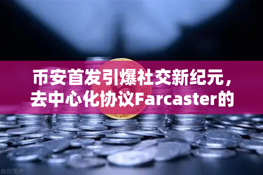 币安首发引爆社交新纪元，去中心化协议Farcaster的代币$DEGEN上线，你准备好了吗？