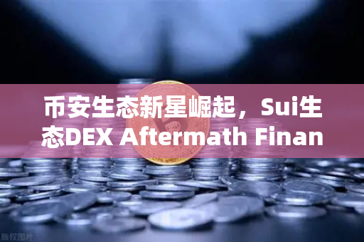币安生态新星崛起，Sui生态DEX Aftermath Finance TVL突破5000万美元，DeFi热潮再起