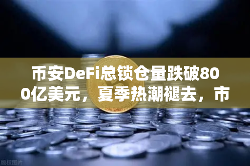 币安DeFi总锁仓量跌破800亿美元，夏季热潮褪去，市场进入冷静期