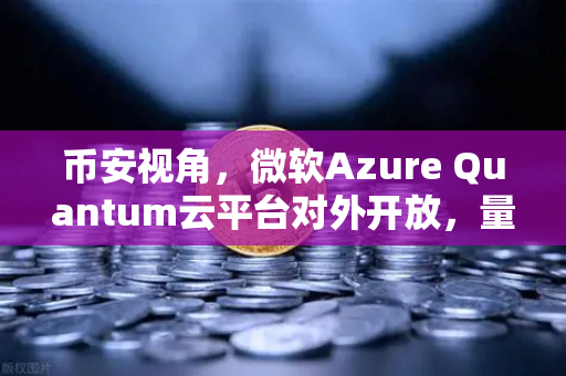 币安视角，微软Azure Quantum云平台对外开放，量子计算如何重塑加密世界？