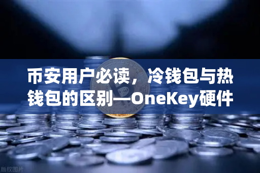 币安用户必读,冷钱包与热钱包的区别—OneKey硬件钱包深度评测-第1张图片-币安Binance 币安用户必读,冷钱包与热钱包的区别—OneKey硬件钱包深度评测-第1张图片-币安Binance