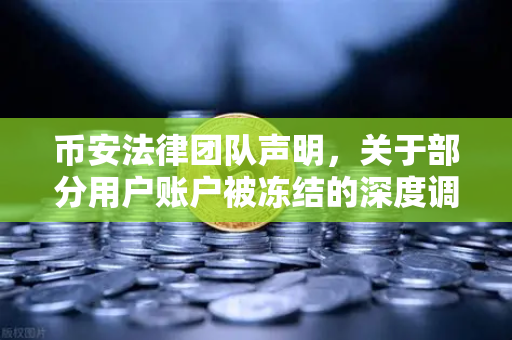 币安法律团队声明，关于部分用户账户被冻结的深度调查与用户权益保障解析