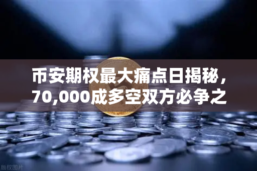 币安期权最大痛点日揭秘，70,000成多空双方必争之地