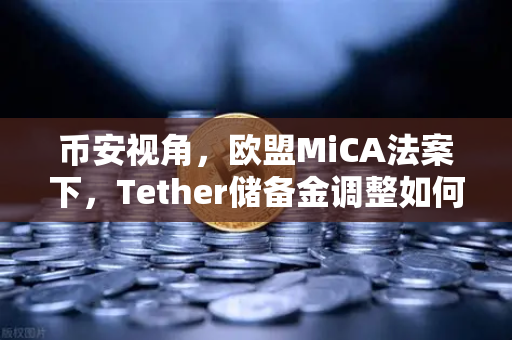 币安视角，欧盟MiCA法案下，Tether储备金调整如何重塑稳定币格局？