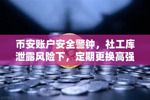币安账户安全警钟,社工库泄露风险下,定期更换高强度密码的重要性-第1张图片-币安Binance 币安账户安全警钟,社工库泄露风险下,定期更换高强度密码的重要性-第1张图片-币安Binance