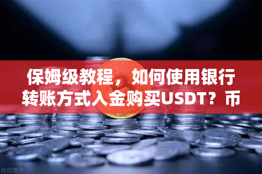 保姆级教程，如何使用银行转账方式入金购买USDT？币安全流程指南