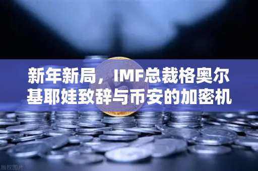 新年新局，IMF总裁格奥尔基耶娃致辞与币安的加密机遇