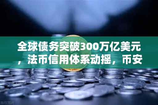 全球债务突破300万亿美元，法币信用体系动摇，币安成数字资产避风港？-第1张图片-币安Binance
