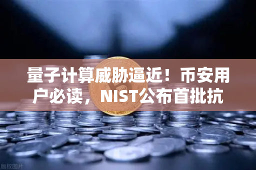 量子计算威胁逼近！币安用户必读，NIST公布首批抗量子加密算法标准解读